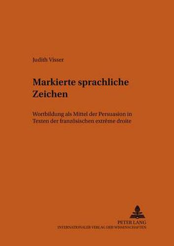 Markierte sprachliche Zeichen: Wortbildung als Mittel der Persuasion in Texten der franzoesischen  extreme droite