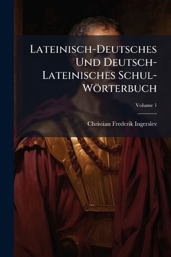 Cover image for Lateinisch-Deutsches Und Deutsch-Lateinisches Schul-Wrterbuch, Volume 1