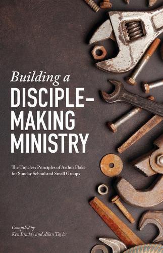 Building a Disciple-Making Ministry: The Timeless Principles of Arthur Flake for Sunday School and Small Groups