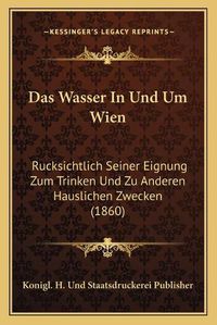 Cover image for Das Wasser in Und Um Wien: Rucksichtlich Seiner Eignung Zum Trinken Und Zu Anderen Hauslichen Zwecken (1860)