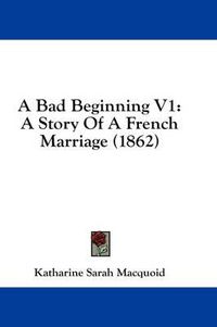 Cover image for A Bad Beginning V1: A Story of a French Marriage (1862)