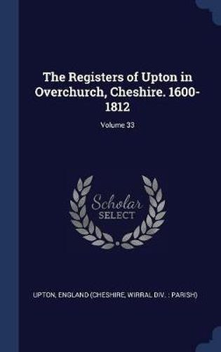 Cover image for The Registers of Upton in Overchurch, Cheshire. 1600-1812; Volume 33