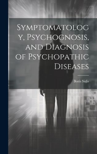 Cover image for Symptomatology, Psychognosis, and Diagnosis of Psychopathic Diseases