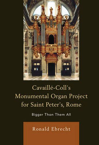 Cover image for Cavaille-Coll's Monumental Organ Project for Saint Peter's, Rome: Bigger Than Them All