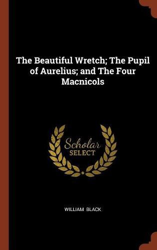 Cover image for The Beautiful Wretch; The Pupil of Aurelius; And the Four Macnicols