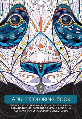 Cover image for Adult Colouring Book: Anti-Anxiety, Stress-Relieving Intricate Design. Calming Nature, Patterned Animals, Mindful & Abstract Images To Colour Yourself Calm