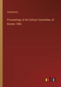 Cover image for Proceedings of the School Committee, of Boston 1883