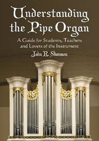 Cover image for Understanding the Pipe Organ: A Guide for Students, Teachers and Lovers of the Instrument