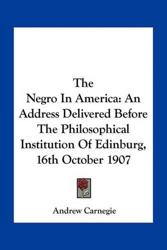 The Negro in America: An Address Delivered Before the Philosophical Institution of Edinburg, 16th October 1907