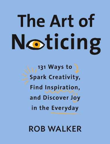 Cover image for The Art of Noticing: 131 Ways to Spark Creativity, Find Inspiration, and Discover Joy in the Everyday