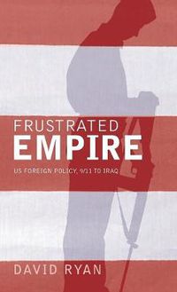 Cover image for Frustrated Empire: US Foreign Policy, 9/11 to Iraq