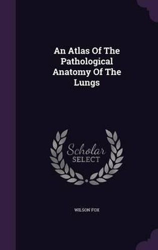 Cover image for An Atlas of the Pathological Anatomy of the Lungs