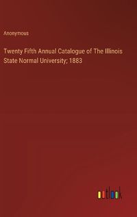 Cover image for Twenty Fifth Annual Catalogue of The Illinois State Normal University; 1883