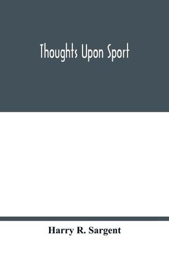 Cover image for Thoughts upon sport; a work dealing shortly with each branch of sport and showing that as a Medium for the Circulation of Money, and as a national benefactor, Sport Stands Unrivalled among the Institutions of the Kingdom; to which are added, a complete his