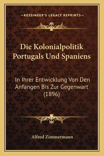 Cover image for Die Kolonialpolitik Portugals Und Spaniens: In Ihrer Entwicklung Von Den Anfangen Bis Zur Gegenwart (1896)