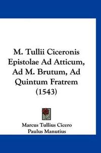 Cover image for M. Tullii Ciceronis Epistolae Ad Atticum, Ad M. Brutum, Ad Quintum Fratrem (1543)