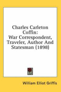 Cover image for Charles Carleton Coffin: War Correspondent, Traveler, Author and Statesman (1898)