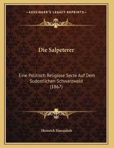 Die Salpeterer: Eine Politisch Religiose Secte Auf Dem Sudostlichen Schwarzwald (1867)