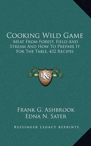 Cooking Wild Game: Meat from Forest, Field and Stream and How to Prepare It for the Table, 432 Recipes