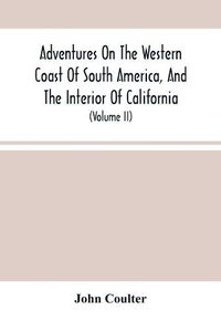 Cover image for Adventures On The Western Coast Of South America, And The Interior Of California: Including A Narrative Of Incidents At The Kingsmill Islands, New Ireland, New Britain, New Guinea, And Other Islands In The Pacific Ocean (Volume Ii)