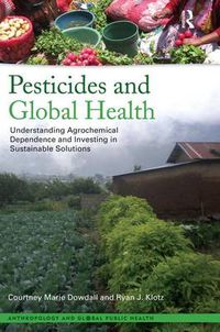 Cover image for Pesticides and Global Health: Understanding Agrochemical Dependence and Investing in Sustainable Solutions