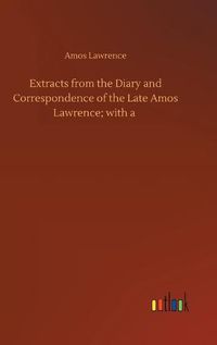 Cover image for Extracts from the Diary and Correspondence of the Late Amos Lawrence; with a