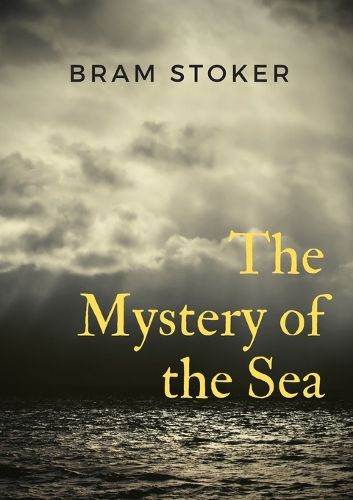 Cover image for The Mystery of the Sea: a mystery novel by Bram Stoker, was originally published in 1902. Stoker is best known for his 1897 novel Dracula, but The Mystery of the Sea contains many of the same compelling elements.