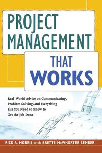 Cover image for Project Management That Works: Real-World Advice on Communicating, Problem-Solving, and Everything Else You Need to Know to Get the Job Done