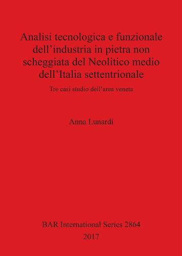 Cover image for Analisi tecnologica e funzionale dell'industria in pietra non scheggiata del Neolitico medio dell'Italia settentrionale: Tre casi studio dell'area veneta