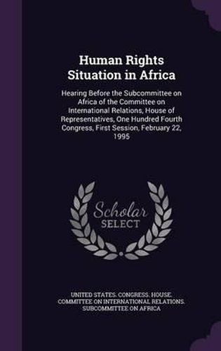 Cover image for Human Rights Situation in Africa: Hearing Before the Subcommittee on Africa of the Committee on International Relations, House of Representatives, One Hundred Fourth Congress, First Session, February 22, 1995