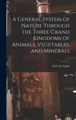 A General System of Nature Through the Three Grand Kingdoms of Animals, Vegetables, and Minerals