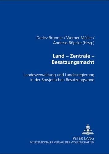 Land - Zentrale - Besatzungsmacht: Landesverwaltung Und Landesregierung in Der Sowjetischen Besatzungszone