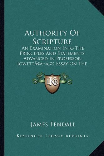 Authority of Scripture: An Examination Into the Principles and Statements Advanced in Professor Jowettacentsa -A Centss Essay on the Interpretation of Scripture (1861)