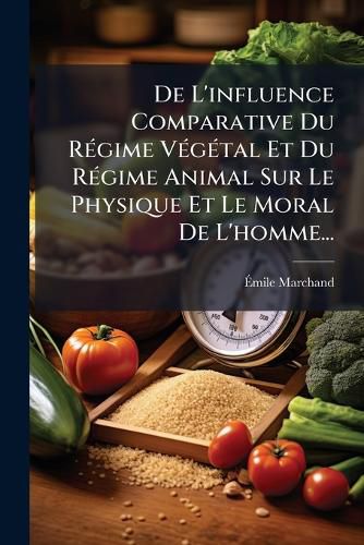 Cover image for de L'Influence Comparative Du R Gime V G Tal Et Du R Gime Animal Sur Le Physique Et Le Moral de L'Homme...