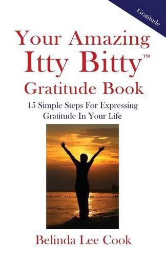 Your Amazing Itty Bitty Gratitude Book: 15 Simple Steps for Expressing Gratitude in Your Life