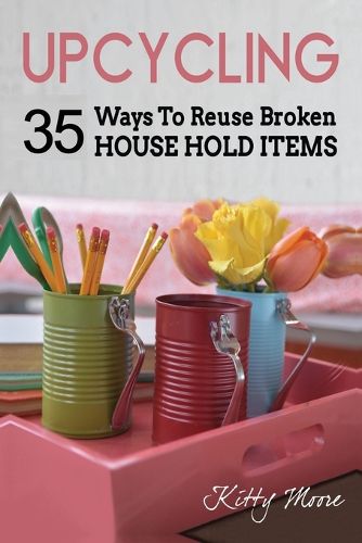 Cover image for Upcycling: 35 Ways To Reuse Broken House Hold Items (2nd Edition)