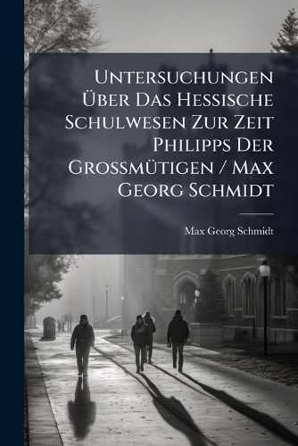 Cover image for Untersuchungen Ber Das Hessische Schulwesen Zur Zeit Philipps Der Grossmtigen / Max Georg Schmidt