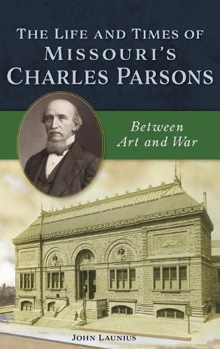 Cover image for Life and Times of Missouri's Charles Parsons: Between Art and War