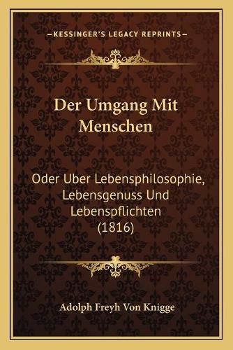 Der Umgang Mit Menschen: Oder Uber Lebensphilosophie, Lebensgenuss Und Lebenspflichten (1816)