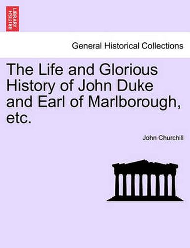 Cover image for The Life and Glorious History of John Duke and Earl of Marlborough, Etc.