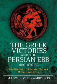 Cover image for The Greek Victories and the Persian Ebb 480-479 BC: The Battles of Salamis, Plataea, Mycale and after