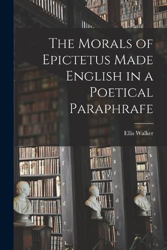 Cover image for The Morals of Epictetus Made English in a Poetical Paraphrafe