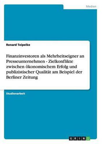 Finanzinvestoren ALS Mehrheitseigner an Presseunternehmen - Zielkonflikte Zwischen  konomischem Erfolg Und Publizistischer Qualit t Am Beispiel Der Berliner Zeitung