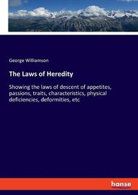 Cover image for The Laws of Heredity: Showing the laws of descent of appetites, passions, traits, characteristics, physical deficiencies, deformities, etc