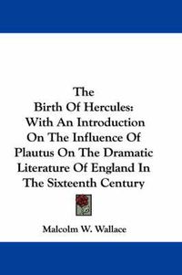 Cover image for The Birth of Hercules: With an Introduction on the Influence of Plautus on the Dramatic Literature of England in the Sixteenth Century