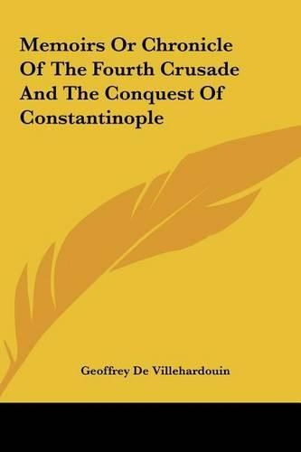 Cover image for Memoirs or Chronicle of the Fourth Crusade and the Conquest Memoirs or Chronicle of the Fourth Crusade and the Conquest of Constantinople of Constantinople