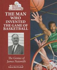 Cover image for The Man Who Invented the Game of Basketball: The Genius of James Naismith