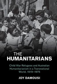 Cover image for The Humanitarians: Child War Refugees and Australian Humanitarianism in a Transnational World, 1919-1975