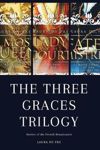 Cover image for The Three Graces Trilogy: Stories from Renaissance France