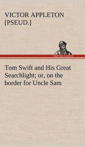 Cover image for Tom Swift and His Great Searchlight; or, on the border for Uncle Sam